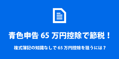 複式簿記の知識なしで青色申告65万円控除を狙うには 複式簿記の知識なしで青色申告65万円控除を狙うには?