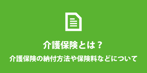 介護保険とは?納付方法や保険料について 介護保険の保険料や納付方法について