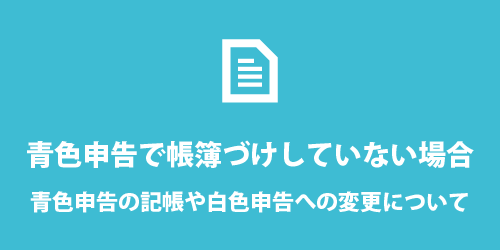 青色申告で帳簿をつけていない場合 青色申告で帳簿をつけてない場合