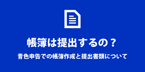 青色申告で作成した帳簿は提出する? 青色申告で帳簿は提出するの?