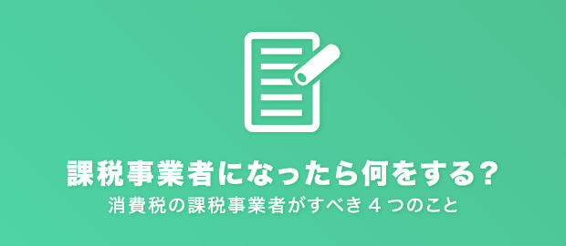 課税事業者になったら何をする? 課税事業者になったら何をする?