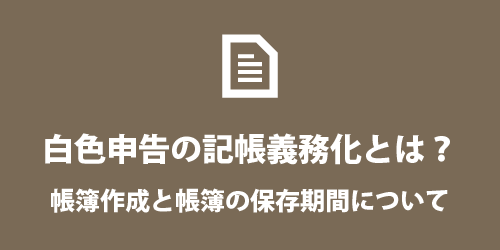 白色申告の記帳義務化とは? 白色申告の記帳義務化とは?
